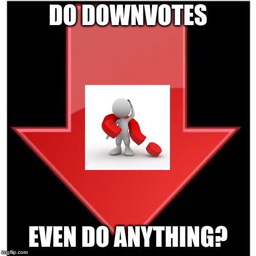 downvotes | DO DOWNVOTES; EVEN DO ANYTHING? | image tagged in downvotes | made w/ Imgflip meme maker