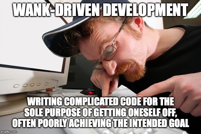 Wank-driven development | WANK-DRIVEN DEVELOPMENT; WRITING COMPLICATED CODE FOR THE SOLE PURPOSE OF GETTING ONESELF OFF, OFTEN POORLY ACHIEVING THE INTENDED GOAL | image tagged in coding,programming,coder,programmer | made w/ Imgflip meme maker