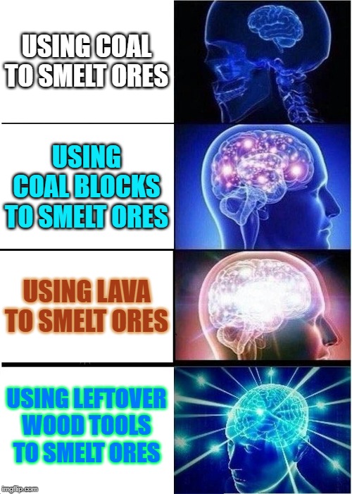 Expanding Brain Meme | USING COAL TO SMELT ORES; USING COAL BLOCKS TO SMELT ORES; USING LAVA TO SMELT ORES; USING LEFTOVER WOOD TOOLS TO SMELT ORES | image tagged in memes,expanding brain | made w/ Imgflip meme maker