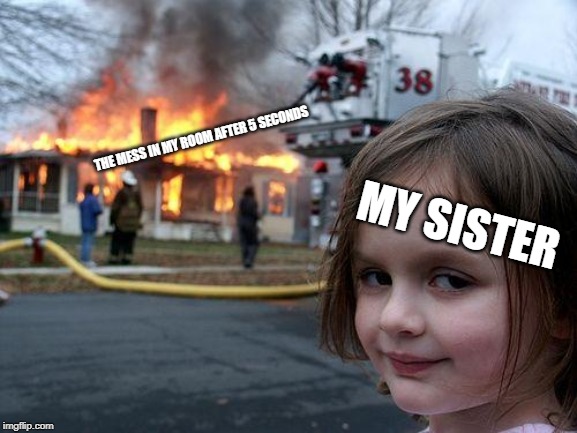 Disaster Girl Meme | THE MESS IN MY ROOM AFTER 5 SECONDS; MY SISTER | image tagged in memes,disaster girl | made w/ Imgflip meme maker