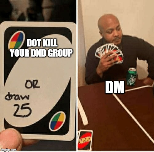 UNO Draw 25 Cards Meme | DOT KILL YOUR DND GROUP; DM | image tagged in draw 25 | made w/ Imgflip meme maker
