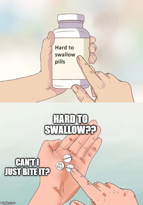 Hard To Swallow Pills | HARD TO SWALLOW?? CAN'T I JUST BITE IT? | image tagged in memes,hard to swallow pills | made w/ Imgflip meme maker