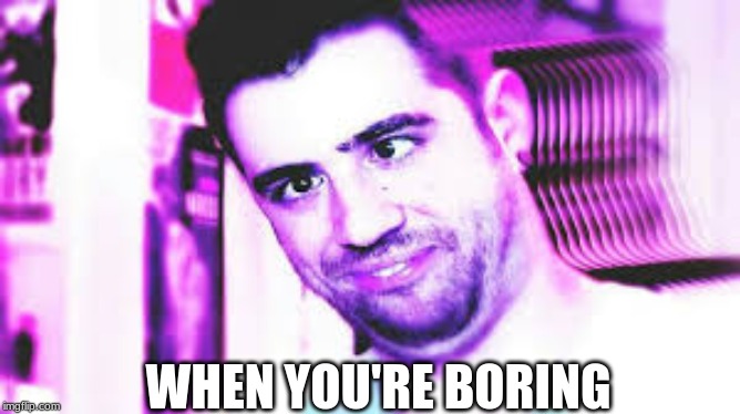 AURONPLAY DROGADO | WHEN YOU'RE BORING | image tagged in auronplay drogado | made w/ Imgflip meme maker