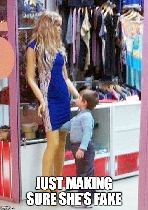 JUST MAKING SURE SHE'S FAKE | image tagged in wtf,kids today | made w/ Imgflip meme maker