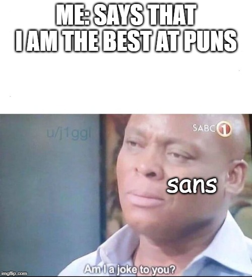 am I a joke to you | ME: SAYS THAT I AM THE BEST AT PUNS; sans | image tagged in am i a joke to you | made w/ Imgflip meme maker