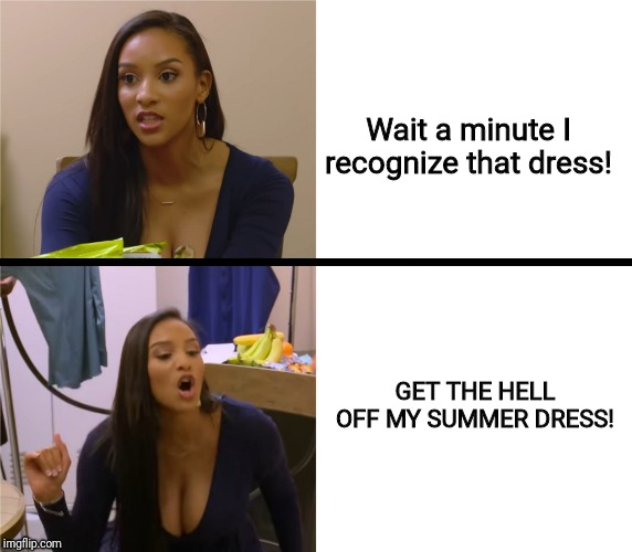 Triggered Chantel | Wait a minute I recognize that dress! GET THE HELL OFF MY SUMMER DRESS! | image tagged in triggered chantel,triggered,oh hell no | made w/ Imgflip meme maker