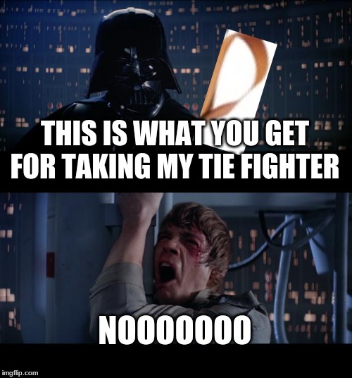 Star Wars No | THIS IS WHAT YOU GET FOR TAKING MY TIE FIGHTER; NOOOOOOO | image tagged in memes,star wars no | made w/ Imgflip meme maker