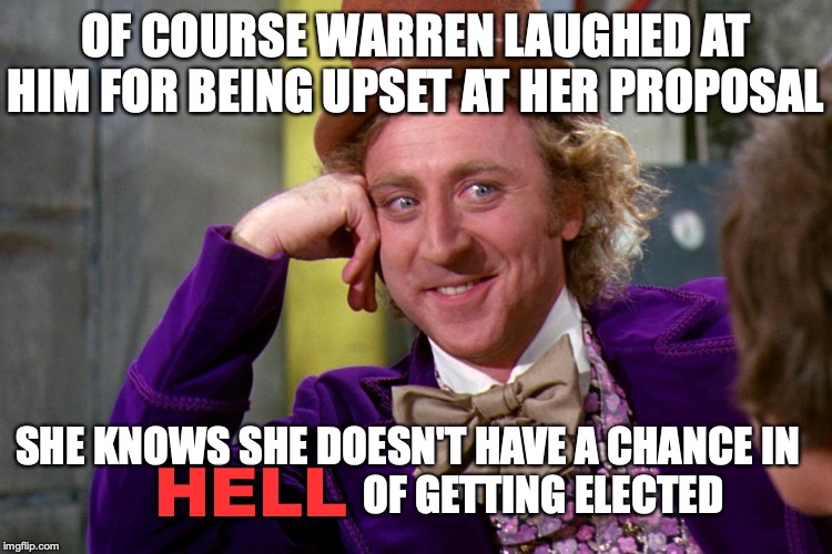 Silly wanka | OF COURSE WARREN LAUGHED AT HIM FOR BEING UPSET AT HER PROPOSAL; SHE KNOWS SHE DOESN'T HAVE A CHANCE IN                                  OF GETTING ELECTED; HELL | image tagged in silly wanka | made w/ Imgflip meme maker