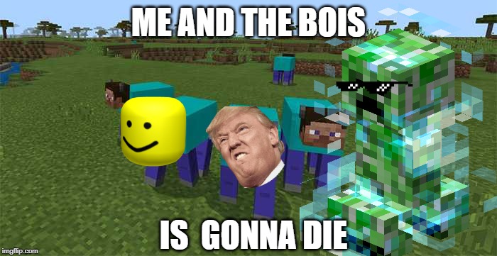 me and the boys | ME AND THE BOIS; IS  GONNA DIE | image tagged in me and the boys | made w/ Imgflip meme maker