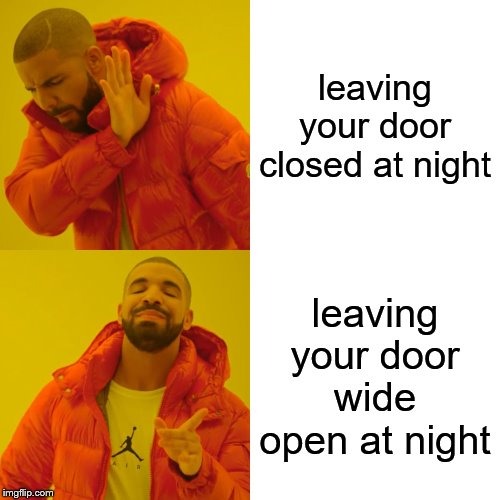 Drake Hotline Bling | leaving your door closed at night; leaving your door wide open at night | image tagged in memes,drake hotline bling | made w/ Imgflip meme maker