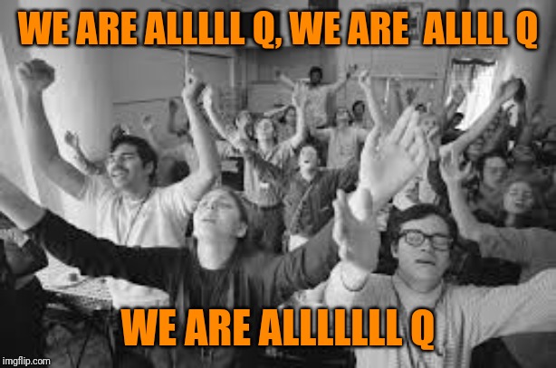 WE ARE ALLLLL Q, WE ARE  ALLLL Q WE ARE ALLLLLLL Q | made w/ Imgflip meme maker