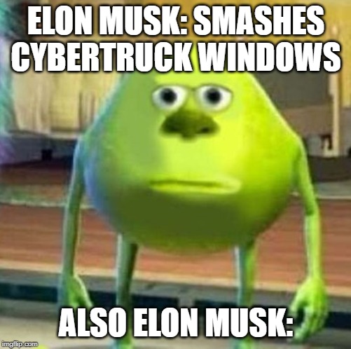 Mike wasowski sully face swap | ELON MUSK: SMASHES CYBERTRUCK WINDOWS; ALSO ELON MUSK: | image tagged in mike wasowski sully face swap | made w/ Imgflip meme maker