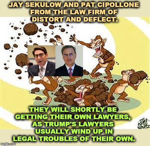 Trump has been dirty since 1973. He hasn't suddenly turned clean. All he can do is throw dirt at others. | JAY SEKULOW AND PAT CIPOLLONE 
FROM THE LAW FIRM OF 
DISTORT AND DEFLECT. THEY WILL SHORTLY BE 
GETTING THEIR OWN LAWYERS, 
AS TRUMP'S LAWYERS 
USUALLY WIND UP IN LEGAL TROUBLES OF THEIR OWN. | image tagged in trump,lawyers,lie | made w/ Imgflip meme maker