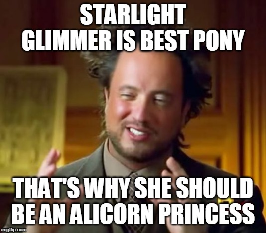 Ancient Aliens | STARLIGHT GLIMMER IS BEST PONY; THAT'S WHY SHE SHOULD BE AN ALICORN PRINCESS | image tagged in memes,ancient aliens | made w/ Imgflip meme maker