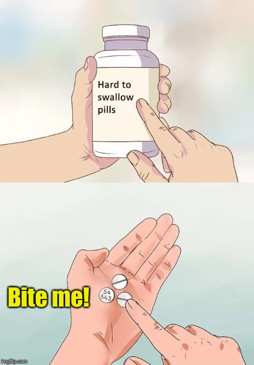 The alternative | Bite me! | image tagged in memes,hard to swallow pills | made w/ Imgflip meme maker