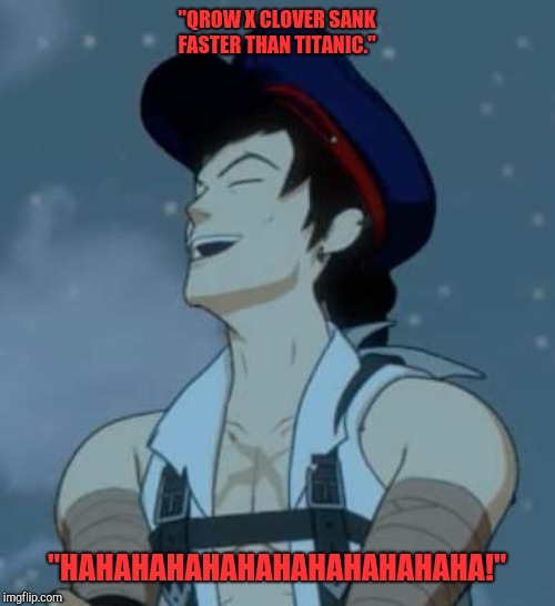 Rwby Tyrian Callows | "QROW X CLOVER SANK FASTER THAN TITANIC."; "HAHAHAHAHAHAHAHAHAHAHAHA!" | image tagged in rwby tyrian callows | made w/ Imgflip meme maker
