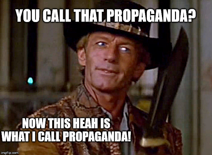 Crocodile Dundee Knife | YOU CALL THAT PROPAGANDA? NOW THIS HEAH IS WHAT I CALL PROPAGANDA! | image tagged in crocodile dundee knife | made w/ Imgflip meme maker