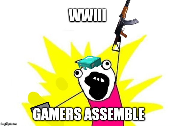 X All The Y Meme | WWIII; GAMERS ASSEMBLE | image tagged in memes,x all the y | made w/ Imgflip meme maker