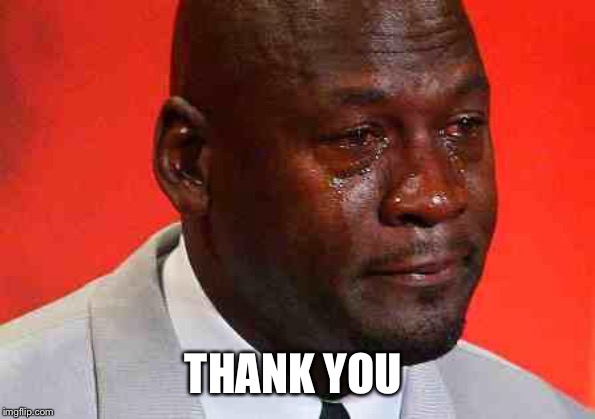 crying michael jordan | THANK YOU | image tagged in crying michael jordan | made w/ Imgflip meme maker