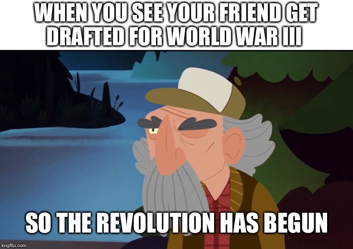 So the revolution has begun | WHEN YOU SEE YOUR FRIEND GET
DRAFTED FOR WORLD WAR III; SO THE REVOLUTION HAS BEGUN | image tagged in funny | made w/ Imgflip meme maker