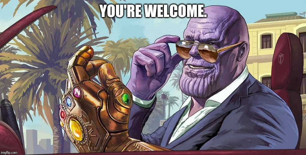 MadTitan your welcome | YOU'RE WELCOME. | image tagged in madtitan your welcome | made w/ Imgflip meme maker