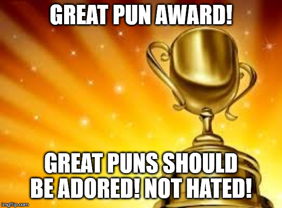 Award | GREAT PUN AWARD! GREAT PUNS SHOULD BE ADORED! NOT HATED! | image tagged in award | made w/ Imgflip meme maker