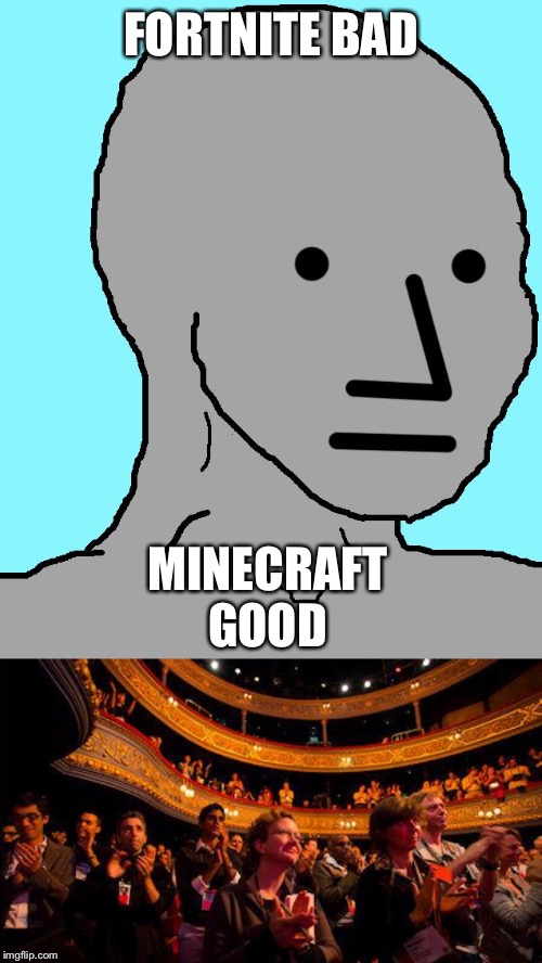 this entire stream in a nutshell | FORTNITE BAD; MINECRAFT GOOD | image tagged in applause,memes,npc,minecraft,fortnite,gaming | made w/ Imgflip meme maker