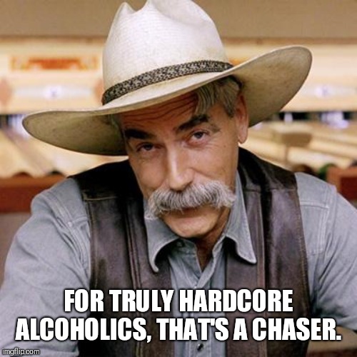 SARCASM COWBOY | FOR TRULY HARDCORE ALCOHOLICS, THAT'S A CHASER. | image tagged in sarcasm cowboy | made w/ Imgflip meme maker