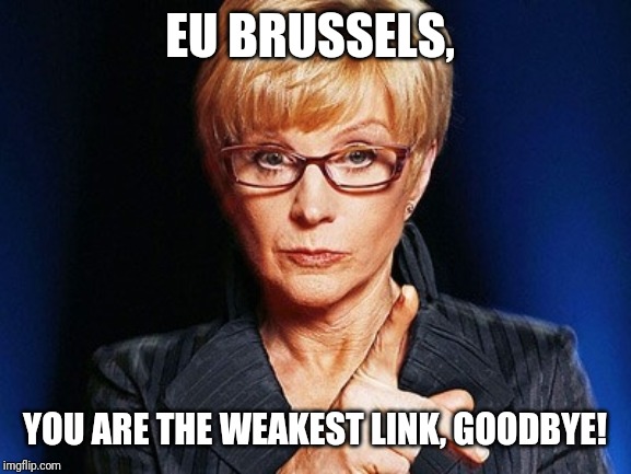 EU Brussels gets voted off as The Weakest Link! | EU BRUSSELS, YOU ARE THE WEAKEST LINK, GOODBYE! | image tagged in weakest link,brexit | made w/ Imgflip meme maker