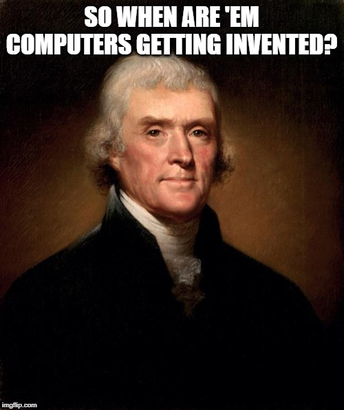 Thomas Jefferson  | SO WHEN ARE 'EM COMPUTERS GETTING INVENTED? | image tagged in thomas jefferson | made w/ Imgflip meme maker