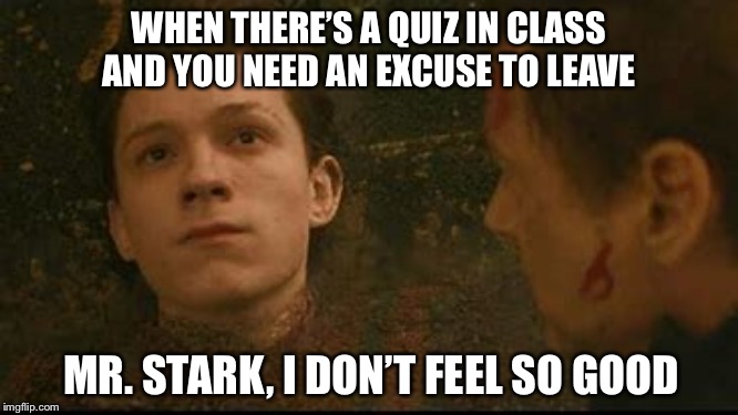 i dont feel so good mr. stark | WHEN THERE’S A QUIZ IN CLASS AND YOU NEED AN EXCUSE TO LEAVE; MR. STARK, I DON’T FEEL SO GOOD | image tagged in i dont feel so good mr stark | made w/ Imgflip meme maker
