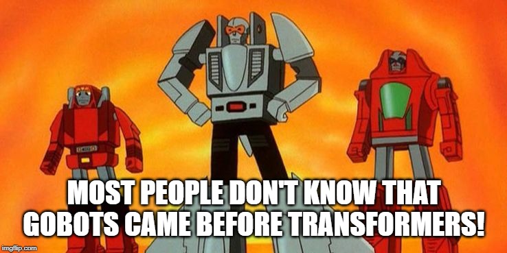 Gobots | MOST PEOPLE DON'T KNOW THAT GOBOTS CAME BEFORE TRANSFORMERS! | image tagged in cartoons | made w/ Imgflip meme maker