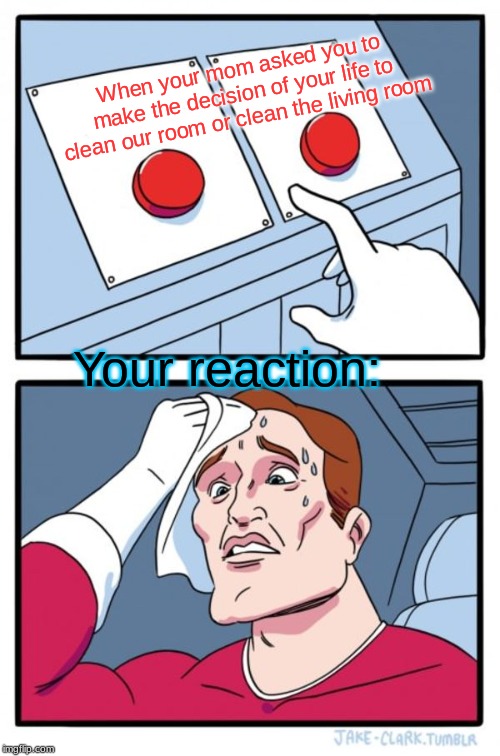 Two Buttons Meme | When your mom asked you to make the decision of your life to clean our room or clean the living room; Your reaction: | image tagged in memes,two buttons | made w/ Imgflip meme maker