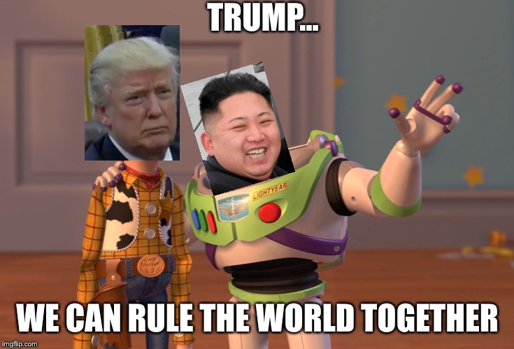 X, X Everywhere | TRUMP... WE CAN RULE THE WORLD TOGETHER | image tagged in memes,x x everywhere | made w/ Imgflip meme maker