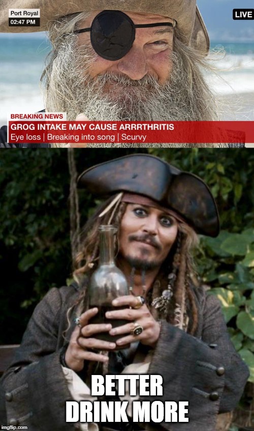 MORE IS BETTER | BETTER DRINK MORE | image tagged in jack sparrow with rum,memes,pirate,jack sparrow | made w/ Imgflip meme maker