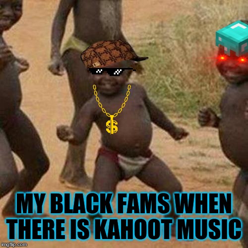Join Quantystream or we will find U | MY BLACK FAMS WHEN THERE IS KAHOOT MUSIC | image tagged in memes,third world success kid | made w/ Imgflip meme maker