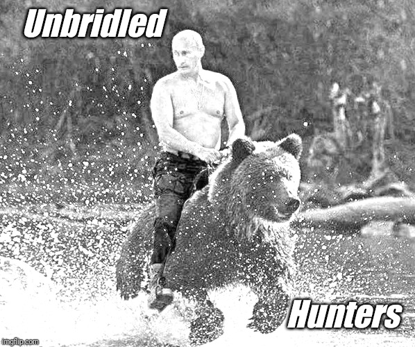 I smell Honey Hunny... | Unbridled; Hunters | image tagged in putin riding bear,vladimir putin,honey,big oil,israel,the great awakening | made w/ Imgflip meme maker
