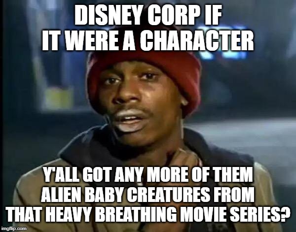 Y'all Got Any More Of That Meme | DISNEY CORP IF IT WERE A CHARACTER; Y'ALL GOT ANY MORE OF THEM ALIEN BABY CREATURES FROM THAT HEAVY BREATHING MOVIE SERIES? | image tagged in memes,y'all got any more of that | made w/ Imgflip meme maker