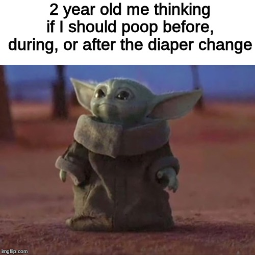 Baby Yoda | 2 year old me thinking if I should poop before, during, or after the diaper change | image tagged in baby yoda | made w/ Imgflip meme maker