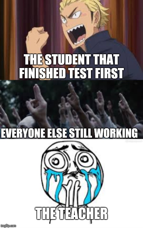THE STUDENT THAT FINISHED TEST FIRST; EVERYONE ELSE STILL WORKING; THE TEACHER | image tagged in memes,crying because of cute | made w/ Imgflip meme maker