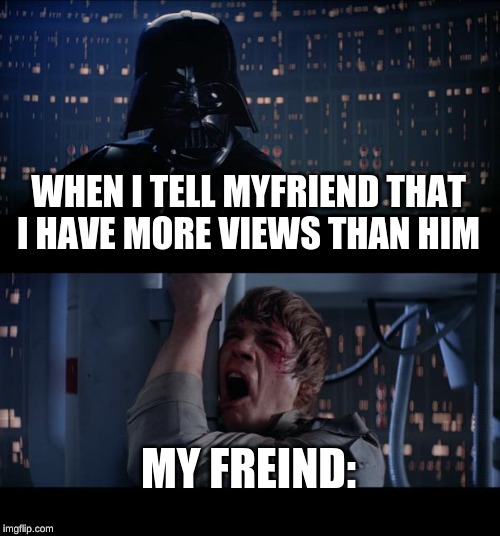 Star Wars No Meme | WHEN I TELL MYFRIEND THAT I HAVE MORE VIEWS THAN HIM; MY FREIND: | image tagged in memes,star wars no | made w/ Imgflip meme maker