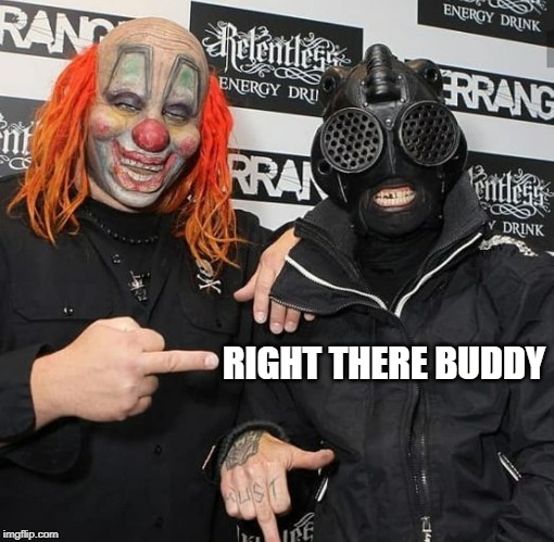 Shawn & Sid | RIGHT THERE BUDDY | image tagged in slipknot,clown,message | made w/ Imgflip meme maker