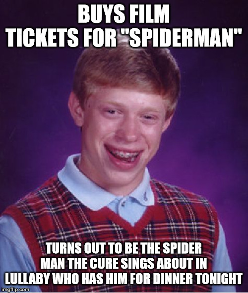 Bad Luck Brian Meme | BUYS FILM TICKETS FOR "SPIDERMAN" TURNS OUT TO BE THE SPIDER MAN THE CURE SINGS ABOUT IN LULLABY WHO HAS HIM FOR DINNER TONIGHT | image tagged in memes,bad luck brian | made w/ Imgflip meme maker