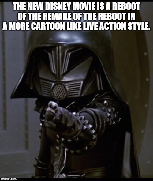 Dark helmet | THE NEW DISNEY MOVIE IS A REBOOT OF THE REMAKE OF THE REBOOT IN A MORE CARTOON LIKE LIVE ACTION STYLE. | image tagged in dark helmet | made w/ Imgflip meme maker