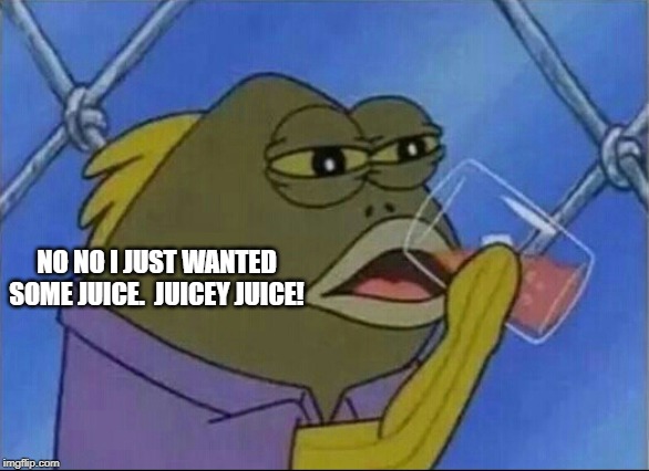 Retard Juice | NO NO I JUST WANTED SOME JUICE.  JUICEY JUICE! | image tagged in retard juice | made w/ Imgflip meme maker