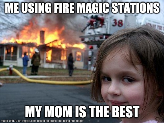 Disaster Girl | ME USING FIRE MAGIC STATIONS; MY MOM IS THE BEST | image tagged in memes,disaster girl | made w/ Imgflip meme maker