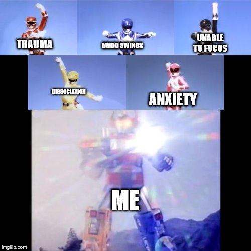 Power Rangers | UNABLE TO FOCUS; MOOD SWINGS; TRAUMA; DISSOCIATION; ANXIETY; ME | image tagged in power rangers | made w/ Imgflip meme maker