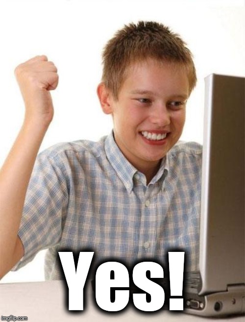 First Day On The Internet Kid Meme | Yes! | image tagged in memes,first day on the internet kid | made w/ Imgflip meme maker