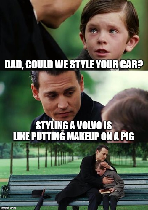 Finding Neverland Meme | DAD, COULD WE STYLE YOUR CAR? STYLING A VOLVO IS LIKE PUTTING MAKEUP ON A PIG | image tagged in memes,finding neverland | made w/ Imgflip meme maker