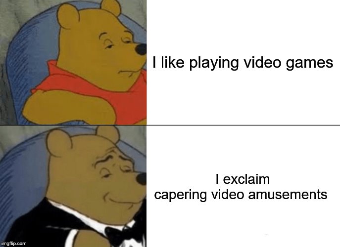 Tuxedo Winnie The Pooh Meme | I like playing video games; I exclaim capering video amusements | image tagged in memes,tuxedo winnie the pooh | made w/ Imgflip meme maker